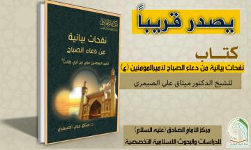 سيصدر قريباً عن مركز الامام الصادق (عليه السلام) كتاب:  نفحات بيانية من دعاء الصباح لأميرالمؤمنين (عليه السلام)   للشيخ الدكتور ميثاق علي الصيمري