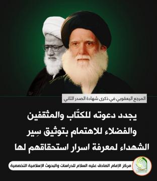 في الذكرى السنوية لارتحال السيد الشهيد الصدر الثاني (قدس سره) المرجع اليعقوبي يجدد دعوته للكتّاب والمثقفين والفضلاء للاهتمام بتوثيق سِير الشهداء لمعرفة اسرار استحقاقهم لها