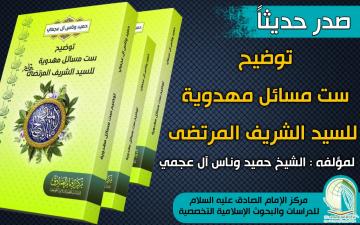صدر حديثاً عن مركز الإمام الصادق عليه السلام كتاب : توضيح ست مسائل مهدوية للسيد الشريف المرتضى رحمه الله لمؤلفه : جناب الشيخ حميد وناس آل عجمي