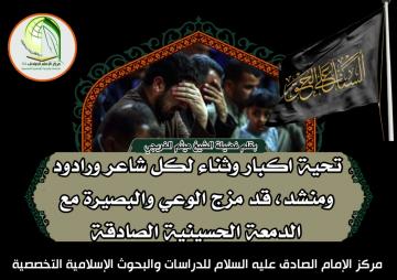 تحية اكبار وثناء لكل شاعر ورادود ومنشد، قد مزج الوعي والبصيرة مع الدمعة الحسينية الصادقة