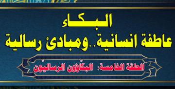 البكاء عاطفة انسانية ومبادئ رسالية الحلقة السادسة: البكّاؤون الرساليّون