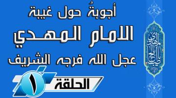 أجوبةُ حول غيبة الامام المهدي عجل الله فرجه الشريف ... الحلقة الاولى