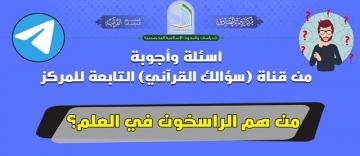 اسئلة وأجوبة من قناة (سؤالك القرآني) التابعة للمركز   ..   سؤال/ من هم الراسخون في العلم؟